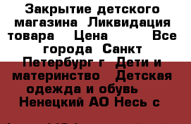 Закрытие детского магазина !Ликвидация товара  › Цена ­ 150 - Все города, Санкт-Петербург г. Дети и материнство » Детская одежда и обувь   . Ненецкий АО,Несь с.